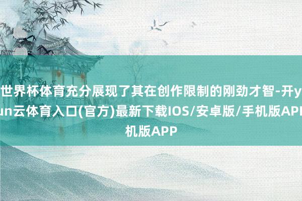 世界杯体育充分展现了其在创作限制的刚劲才智-开yun云体育入口(官方)最新下载IOS/安卓版/手机版APP