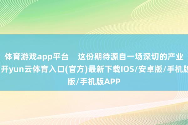 体育游戏app平台    这份期待源自一场深切的产业变革-开yun云体育入口(官方)最新下载IOS/安卓版/手机版APP