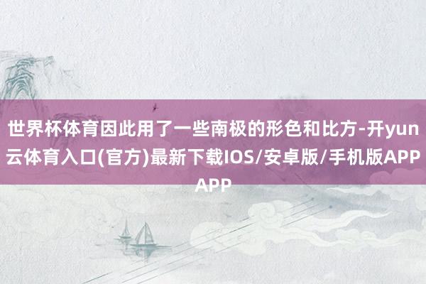 世界杯体育因此用了一些南极的形色和比方-开yun云体育入口(官方)最新下载IOS/安卓版/手机版APP
